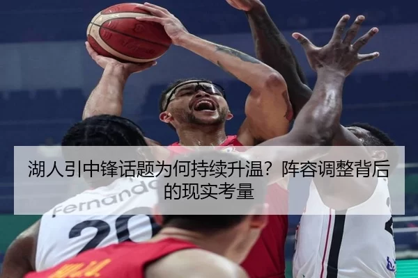 湖人引中锋话题为何持续升温？阵容调整背后的现实考量